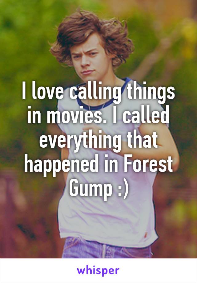 I love calling things in movies. I called everything that happened in Forest Gump :)