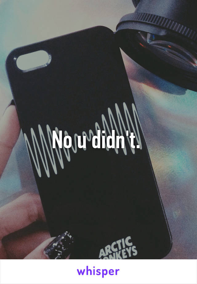 No u didn't. 