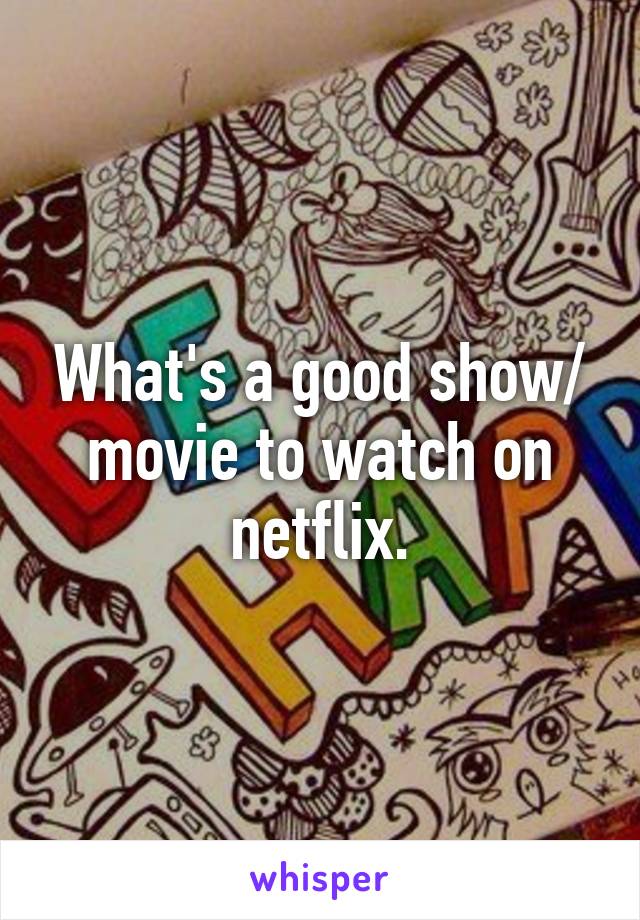 What's a good show/ movie to watch on netflix.