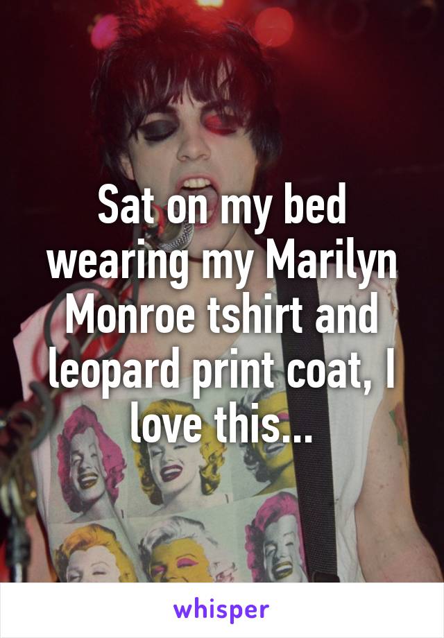 Sat on my bed wearing my Marilyn Monroe tshirt and leopard print coat, I love this...