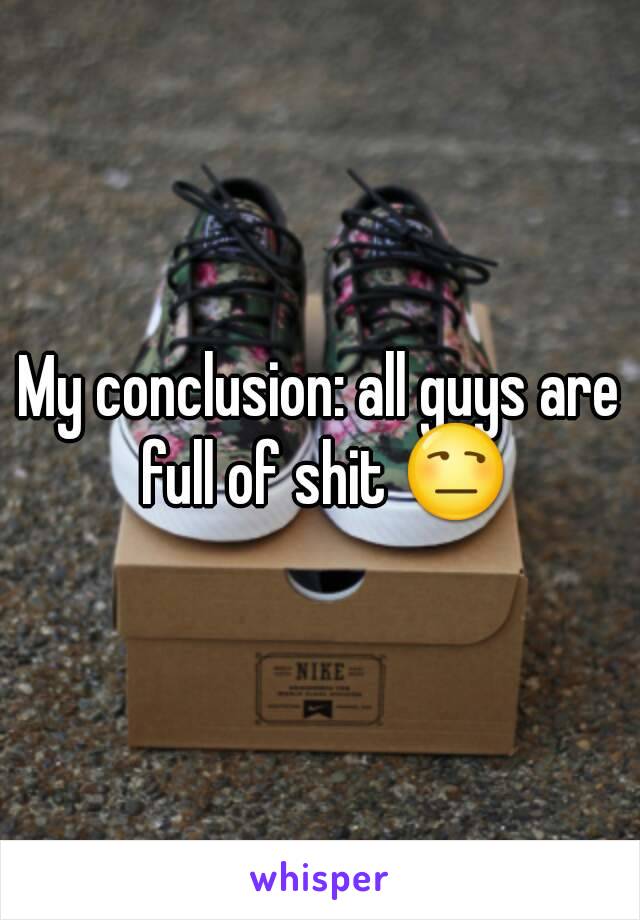 My conclusion: all guys are full of shit 😒