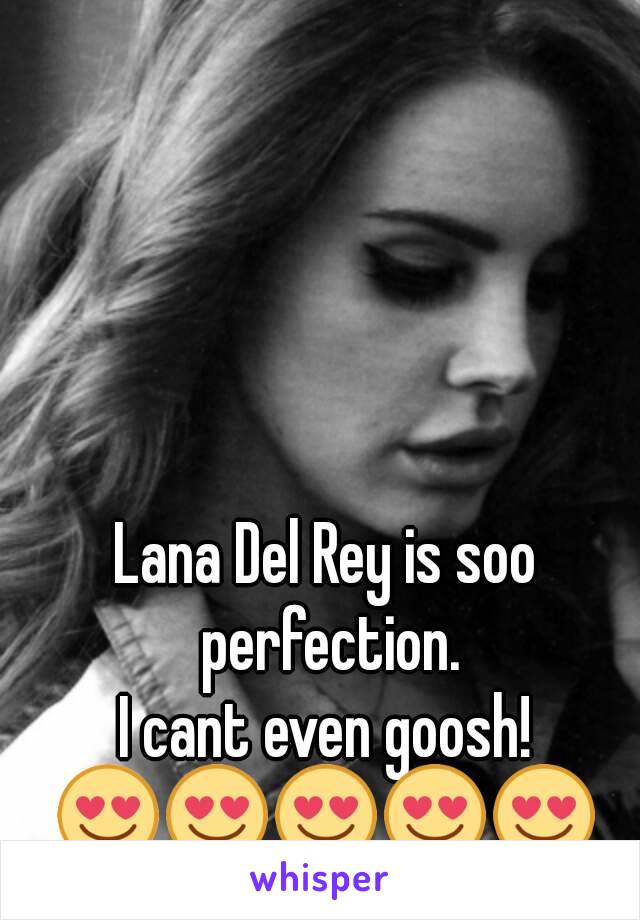 Lana Del Rey is soo perfection.
I cant even goosh!
😍😍😍😍😍