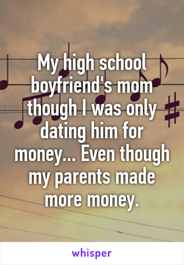 My high school boyfriend's mom though I was only dating him for money... Even though my parents made more money.