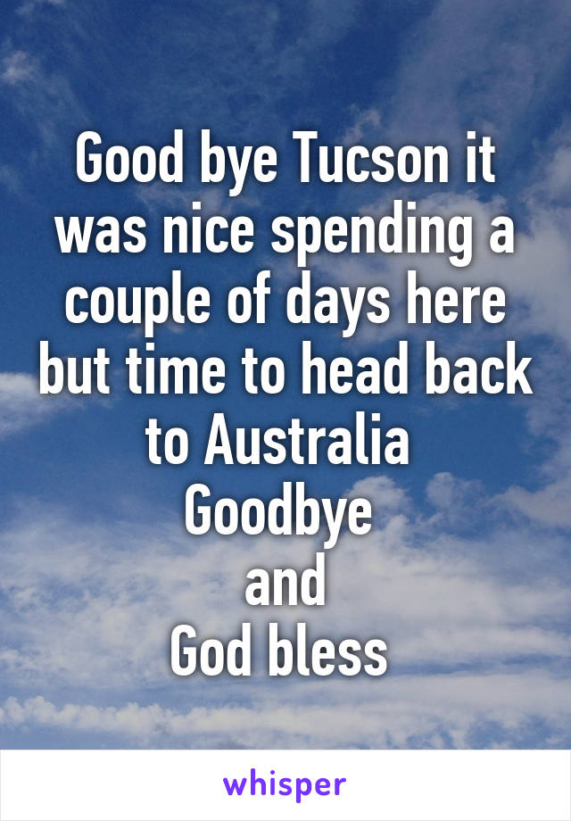 Good bye Tucson it was nice spending a couple of days here but time to head back to Australia 
Goodbye 
and
God bless 