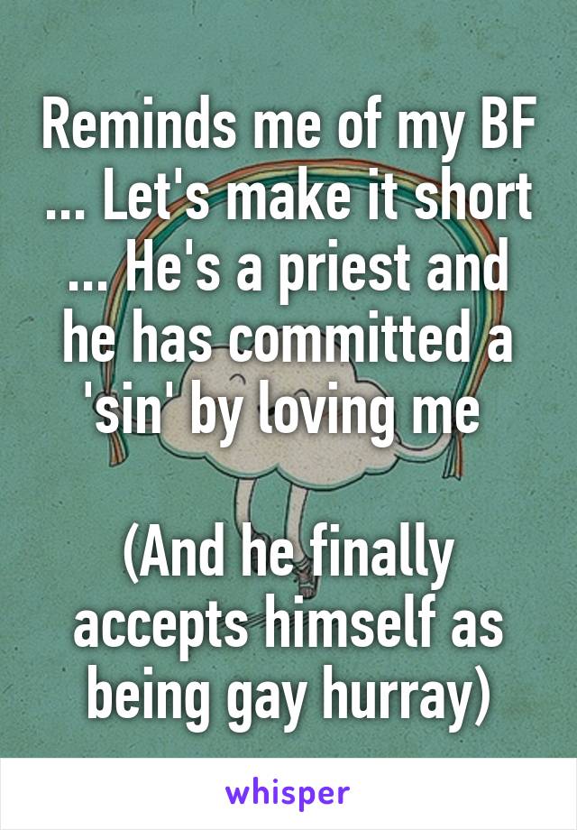 Reminds me of my BF ... Let's make it short ... He's a priest and he has committed a 'sin' by loving me 

(And he finally accepts himself as being gay hurray)