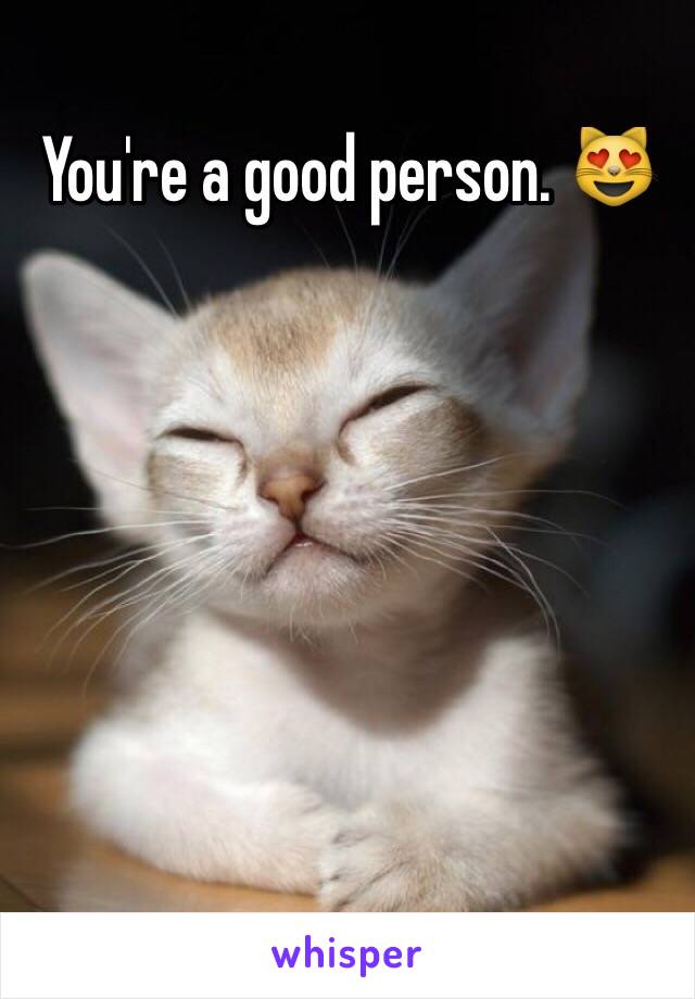 You're a good person. 😻