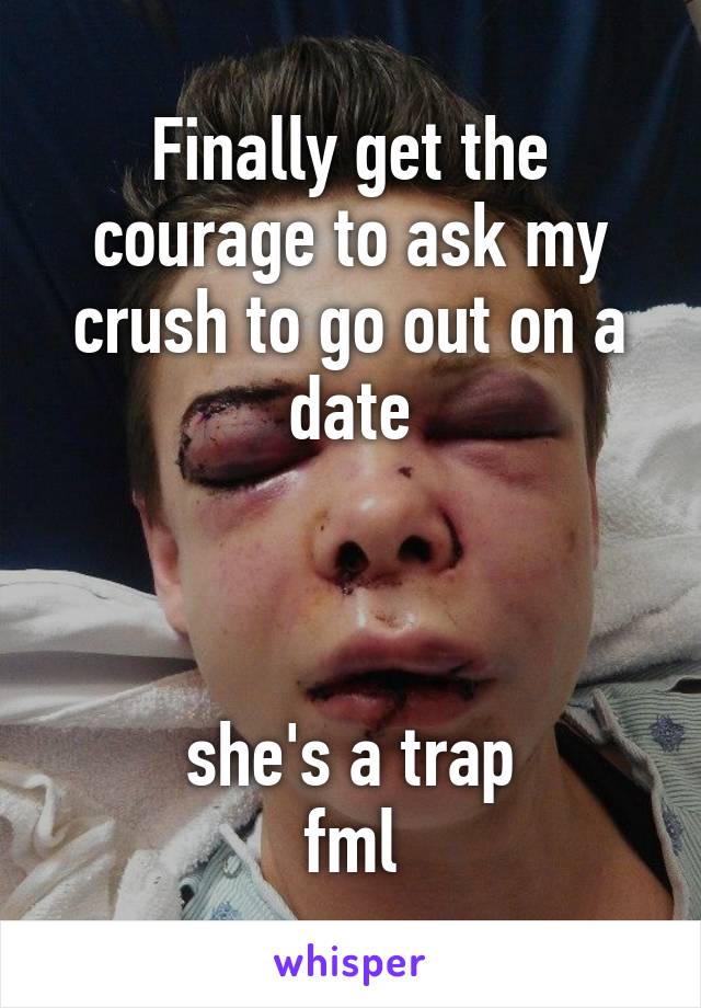 Finally get the courage to ask my crush to go out on a date



she's a trap
fml