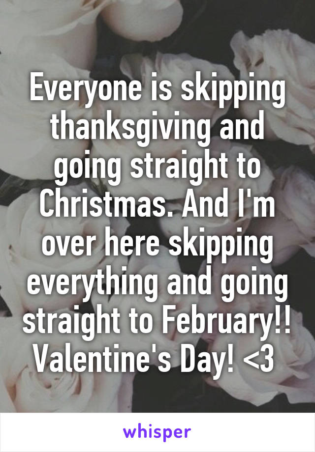 Everyone is skipping thanksgiving and going straight to Christmas. And I'm over here skipping everything and going straight to February!! Valentine's Day! <3 