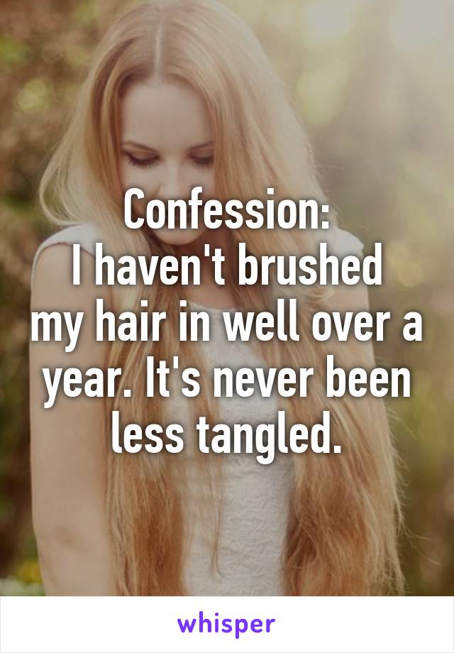 Confession:
I haven't brushed my hair in well over a year. It's never been less tangled.