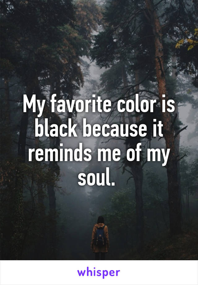 My favorite color is black because it reminds me of my soul. 