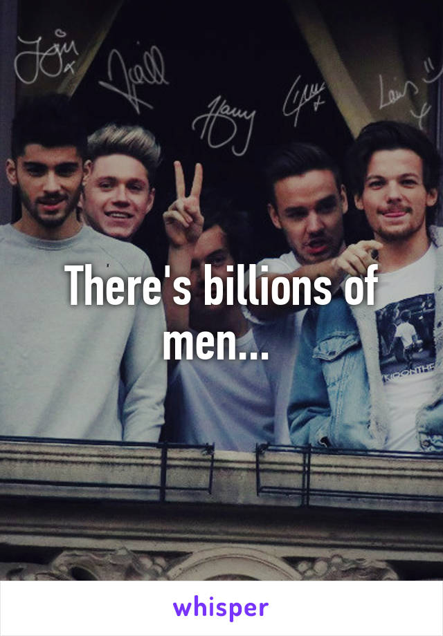 There's billions of men... 