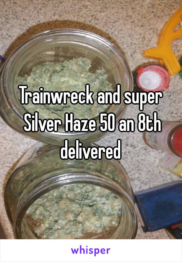 Trainwreck and super Silver Haze 50 an 8th delivered 