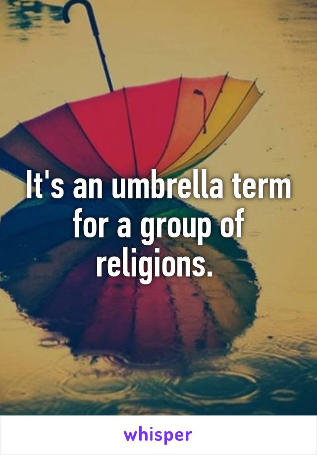 It's an umbrella term for a group of religions. 