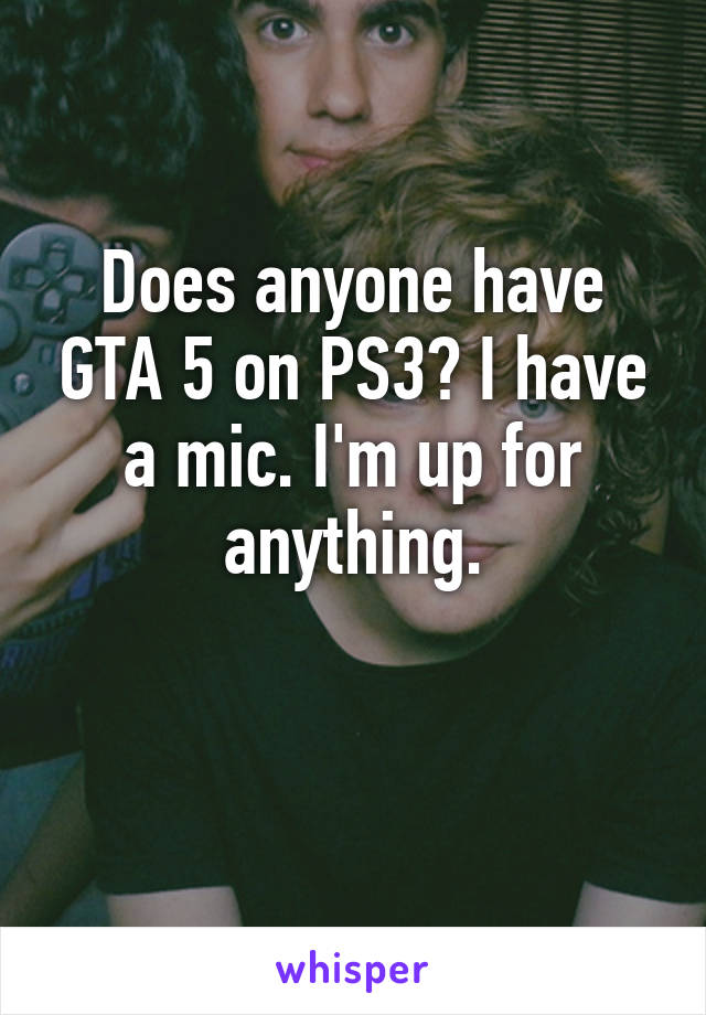 Does anyone have GTA 5 on PS3? I have a mic. I'm up for anything.

