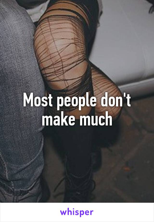 Most people don't make much