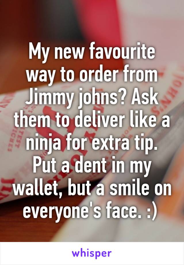 My new favourite way to order from Jimmy johns? Ask them to deliver like a ninja for extra tip. Put a dent in my wallet, but a smile on everyone's face. :) 