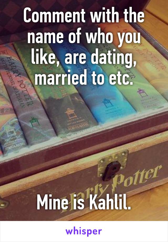 Comment with the name of who you like, are dating, married to etc.





Mine is Kahlil.
