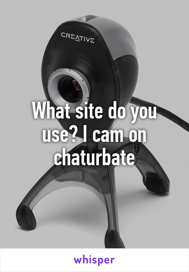 What site do you use? I cam on chaturbate