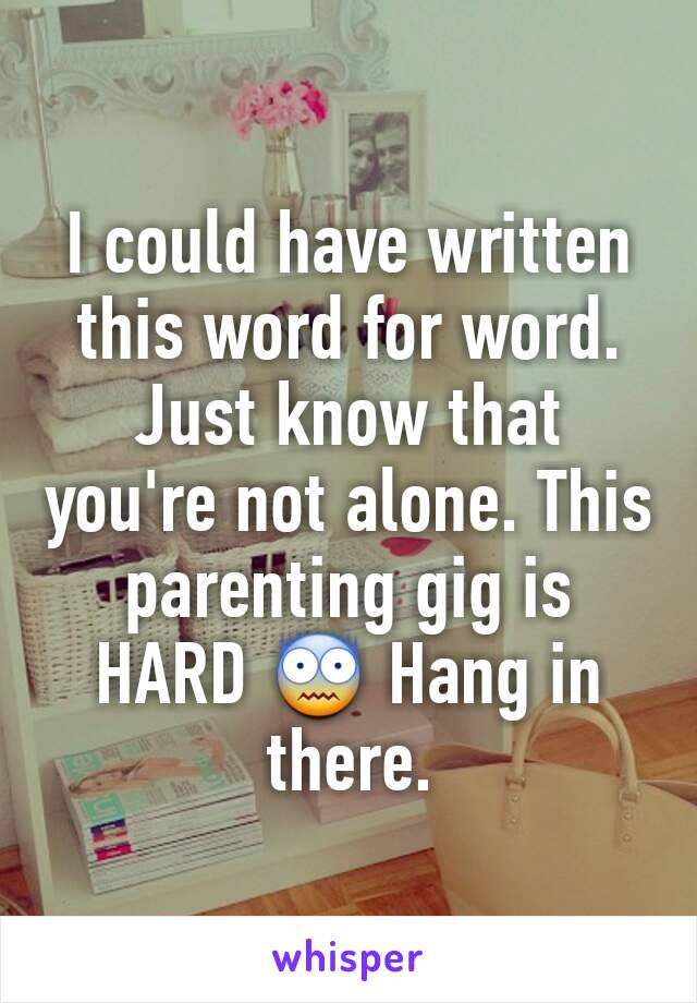 I could have written this word for word.  Just know that you're not alone. This parenting gig is HARD 😨 Hang in there.