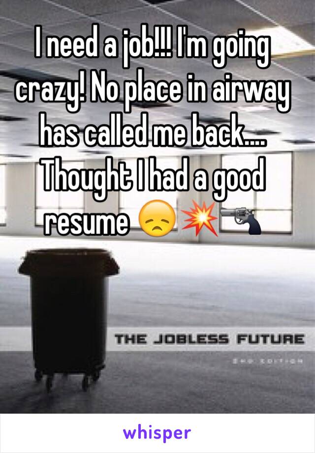 I need a job!!! I'm going crazy! No place in airway has called me back.... Thought I had a good resume 😞💥🔫