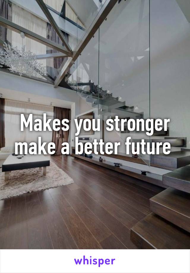 Makes you stronger make a better future 