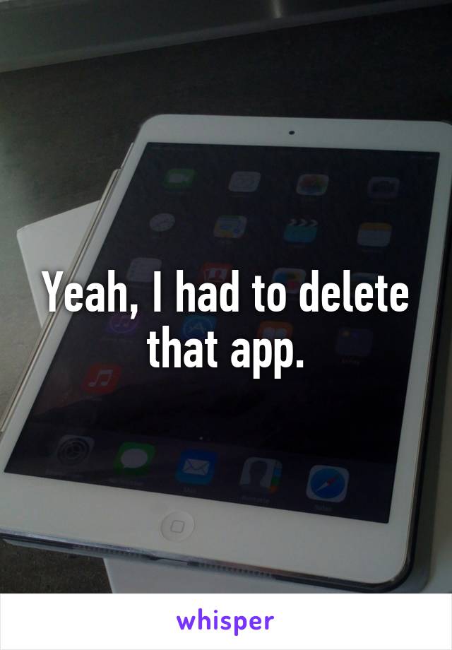 Yeah, I had to delete that app.