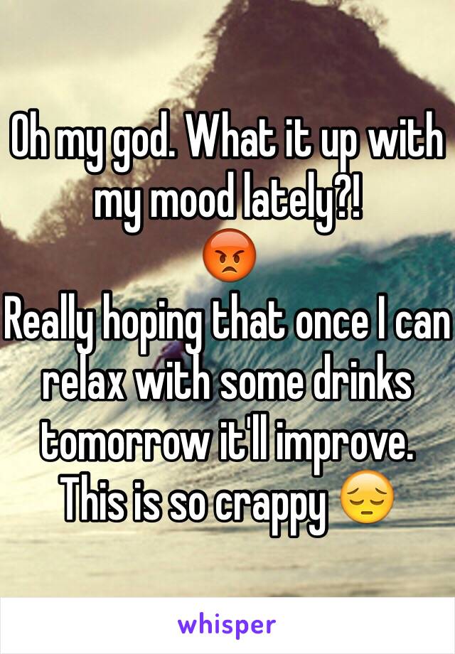 Oh my god. What it up with my mood lately?!
😡
Really hoping that once I can relax with some drinks tomorrow it'll improve. 
This is so crappy 😔