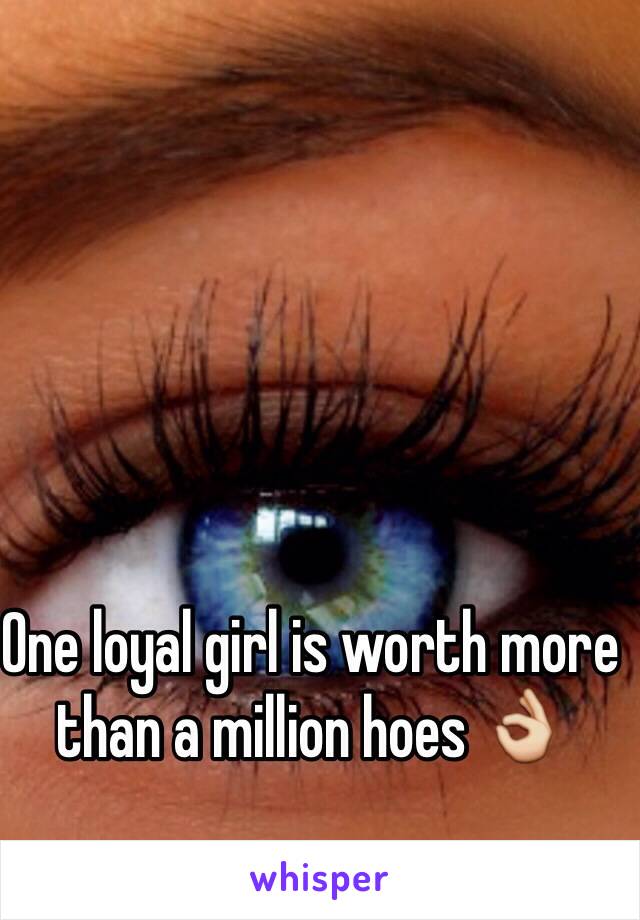 One loyal girl is worth more than a million hoes 👌