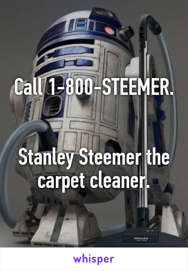 Call 1-800-STEEMER. 

Stanley Steemer the carpet cleaner.