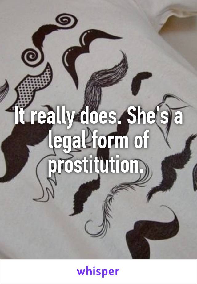 It really does. She's a legal form of prostitution. 