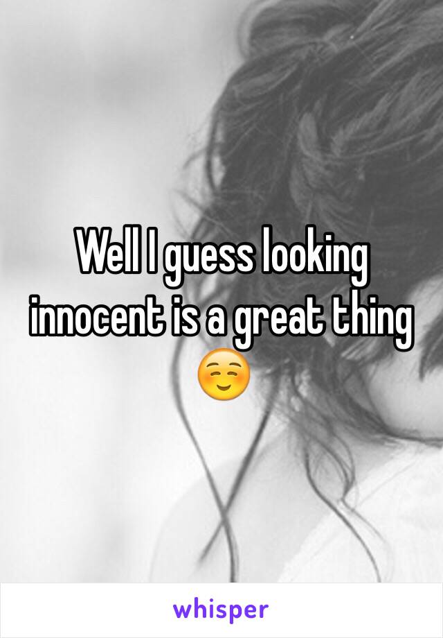 Well I guess looking innocent is a great thing ☺️