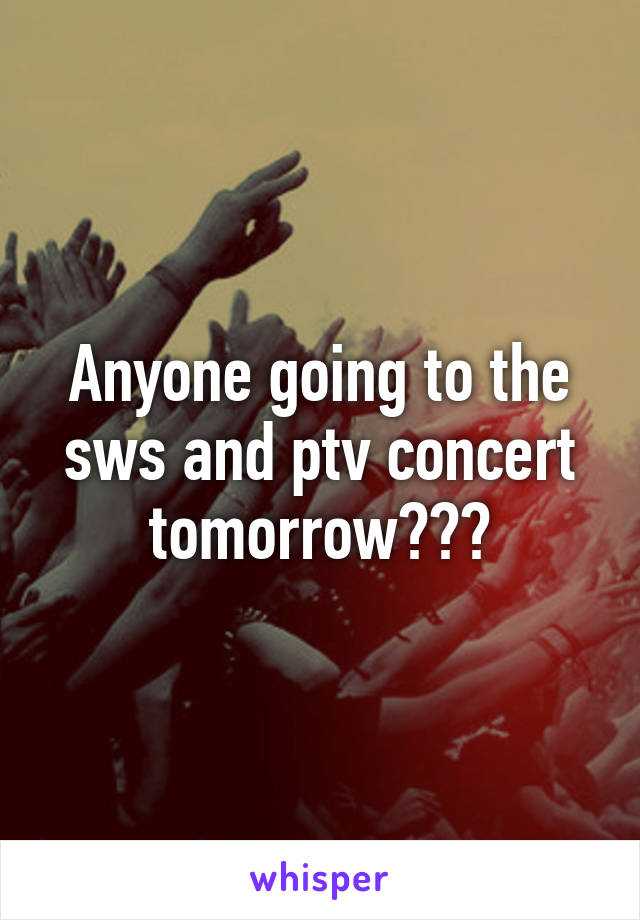 Anyone going to the sws and ptv concert tomorrow???