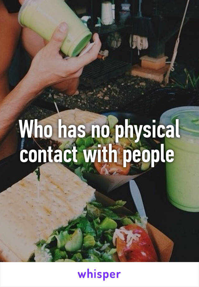 Who has no physical contact with people 