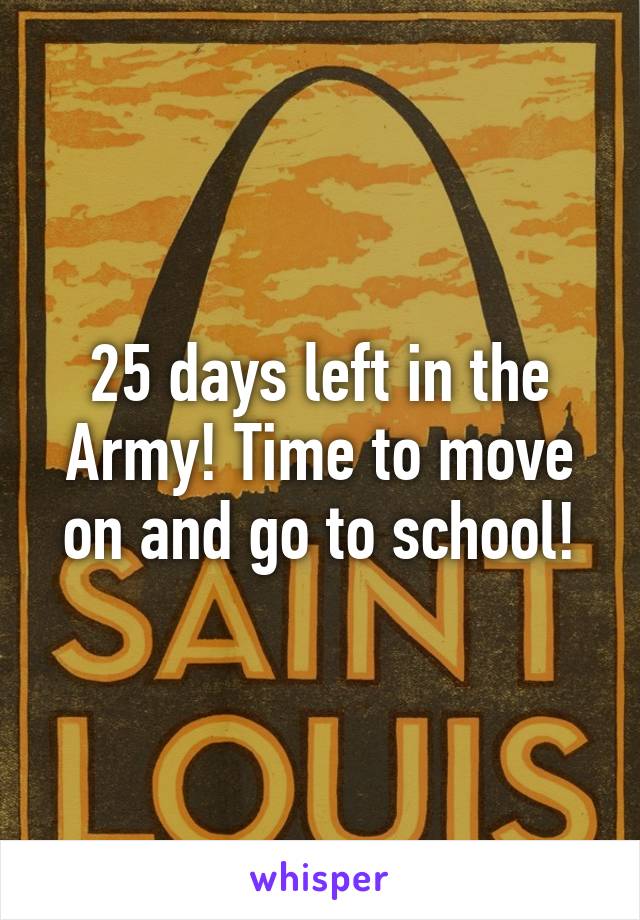 25 days left in the Army! Time to move on and go to school!