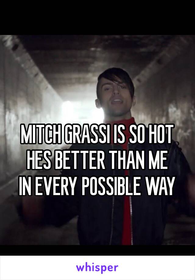 MITCH GRASSI IS SO HOT
HES BETTER THAN ME
IN EVERY POSSIBLE WAY 