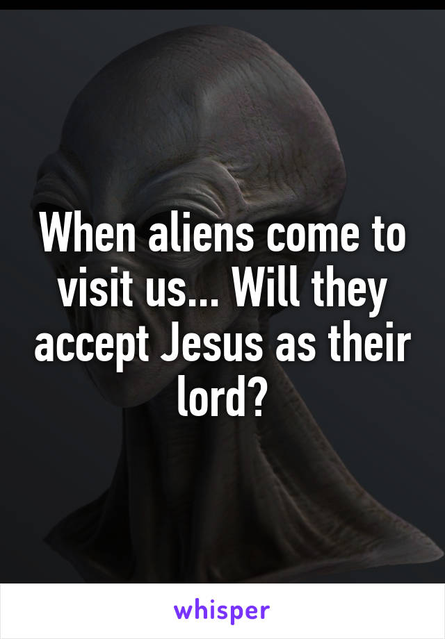 When aliens come to visit us... Will they accept Jesus as their lord?