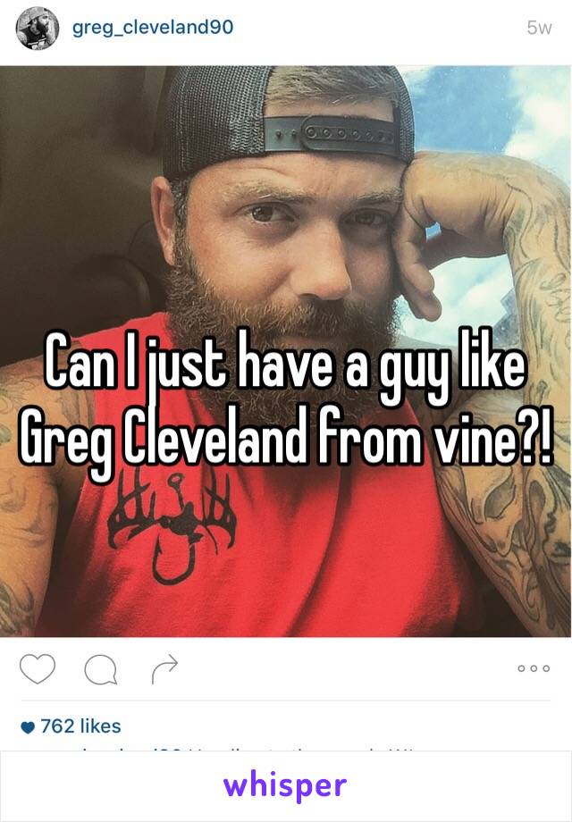 Can I just have a guy like Greg Cleveland from vine?!