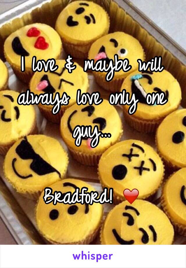 I love & maybe will always love only one guy…

Bradford! ❤️