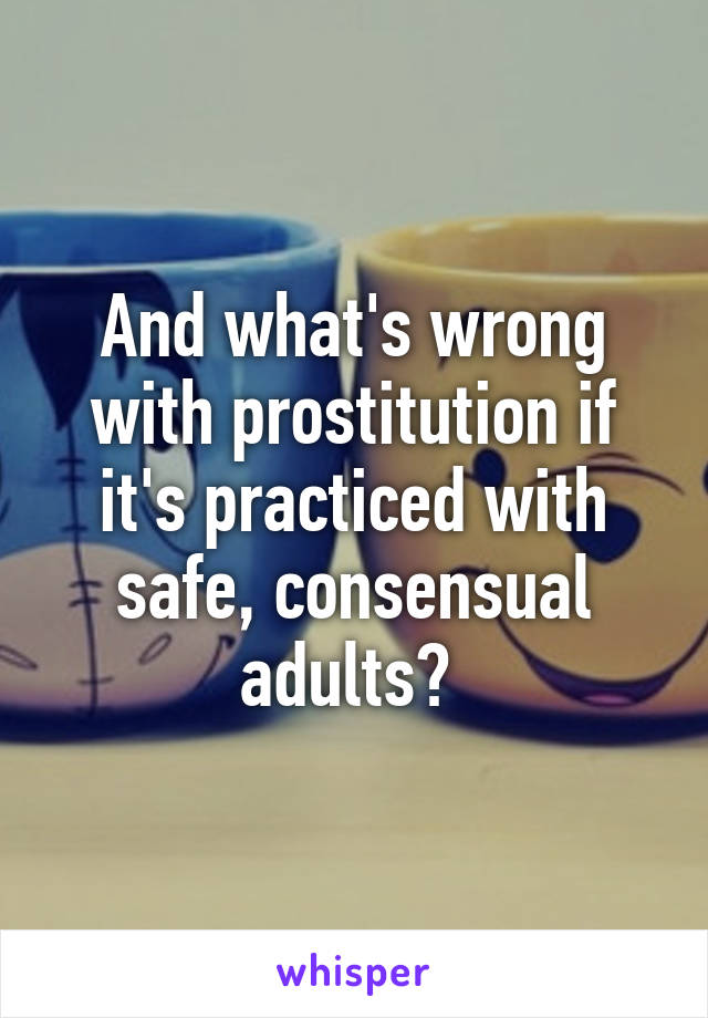 And what's wrong with prostitution if it's practiced with safe, consensual adults? 