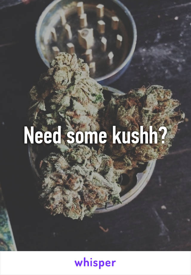 Need some kushh?