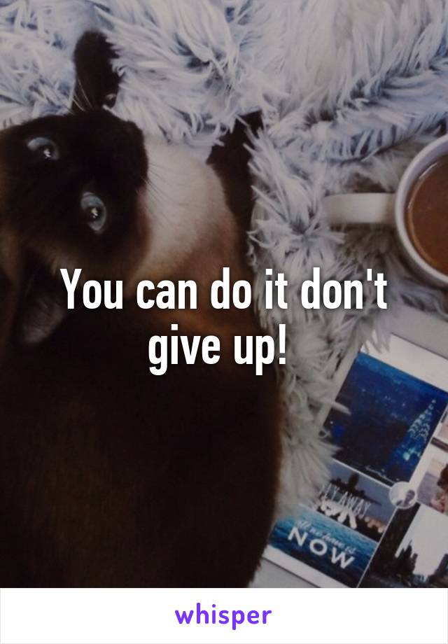 You can do it don't give up! 