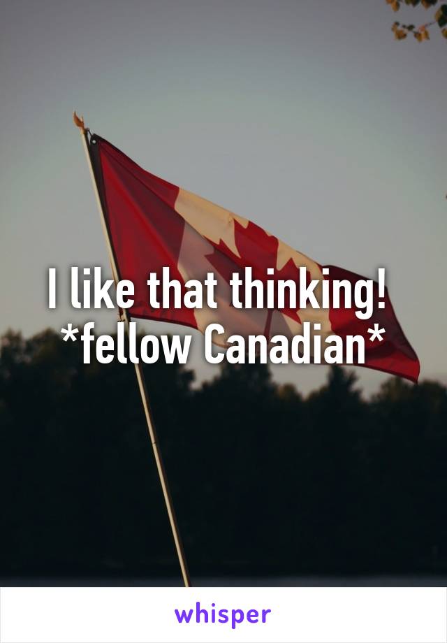 I like that thinking! 
*fellow Canadian*