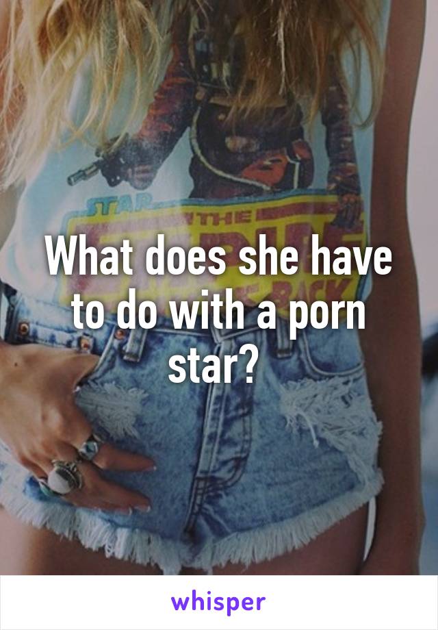 What does she have to do with a porn star? 