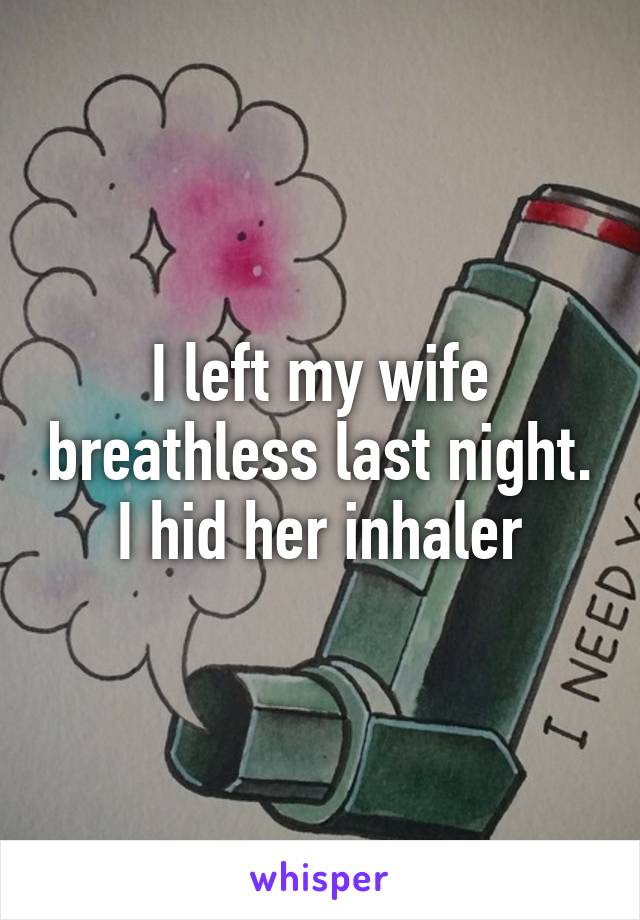 I left my wife breathless last night. I hid her inhaler