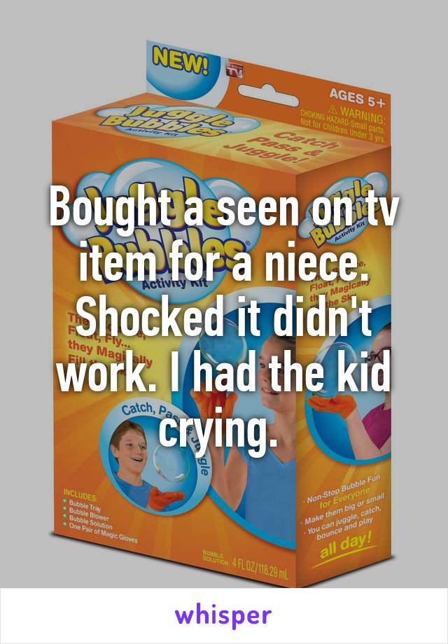 Bought a seen on tv item for a niece. Shocked it didn't work. I had the kid crying. 