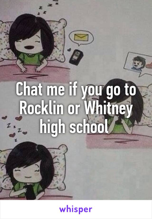 Chat me if you go to Rocklin or Whitney high school 