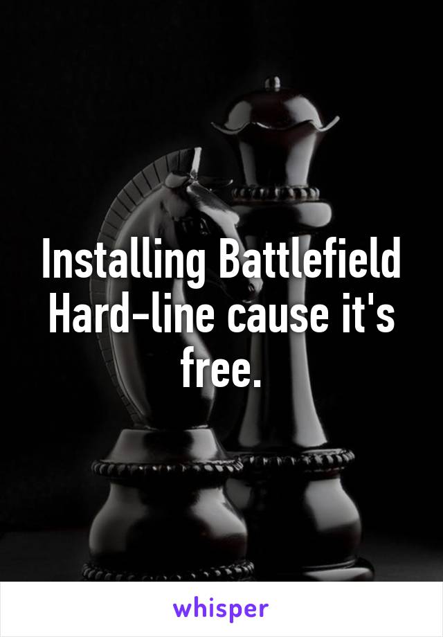 Installing Battlefield Hard-line cause it's free.