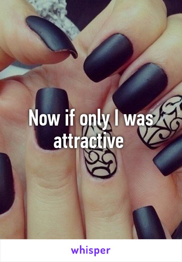 Now if only I was attractive 