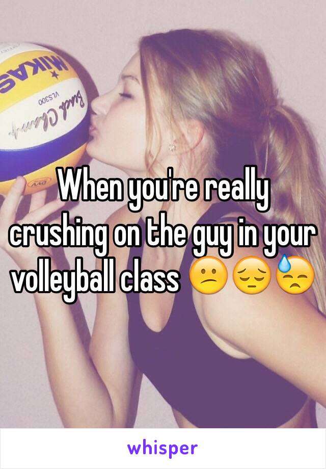 When you're really crushing on the guy in your volleyball class 😕😔😓