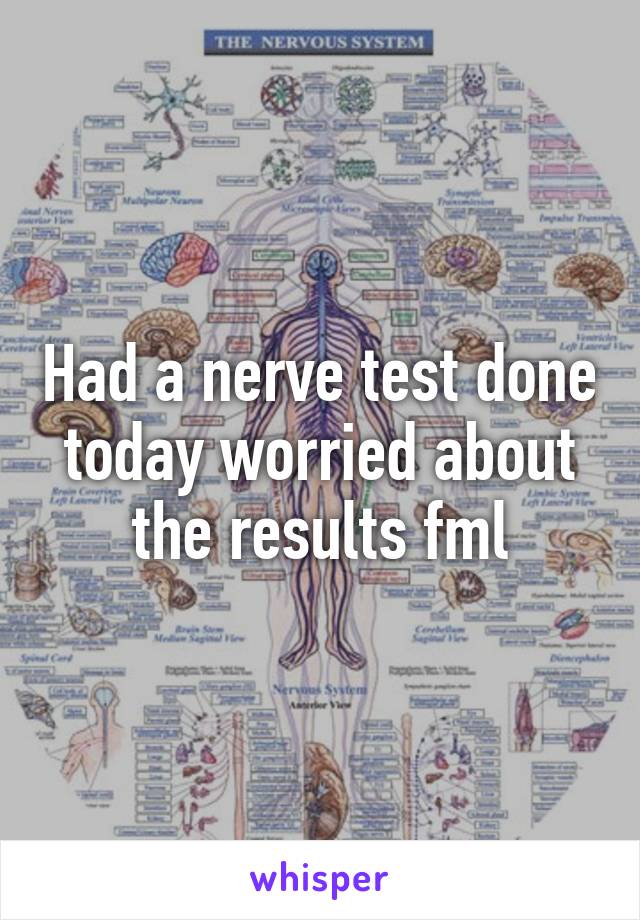 Had a nerve test done today worried about the results fml